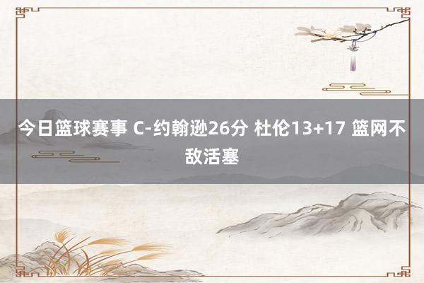 今日篮球赛事 C-约翰逊26分 杜伦13+17 篮网不敌活塞