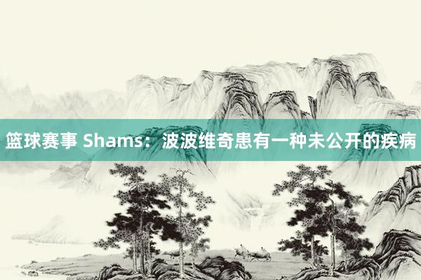 篮球赛事 Shams：波波维奇患有一种未公开的疾病