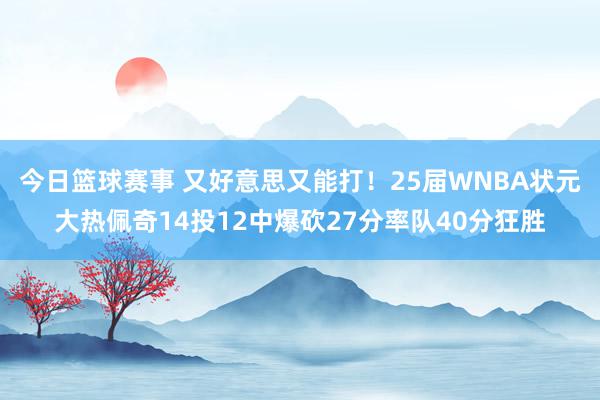 今日篮球赛事 又好意思又能打！25届WNBA状元大热佩奇14投12中爆砍27分率队40分狂胜