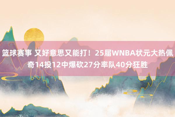 篮球赛事 又好意思又能打！25届WNBA状元大热佩奇14投12中爆砍27分率队40分狂胜