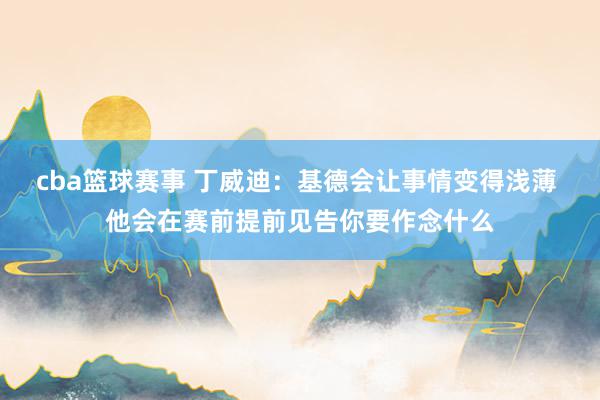 cba篮球赛事 丁威迪：基德会让事情变得浅薄 他会在赛前提前见告你要作念什么