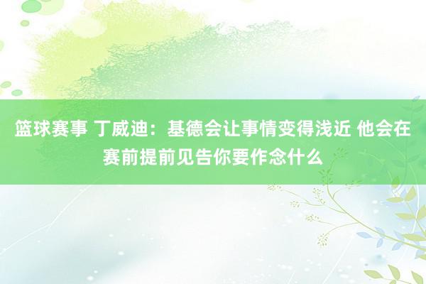 篮球赛事 丁威迪：基德会让事情变得浅近 他会在赛前提前见告你要作念什么