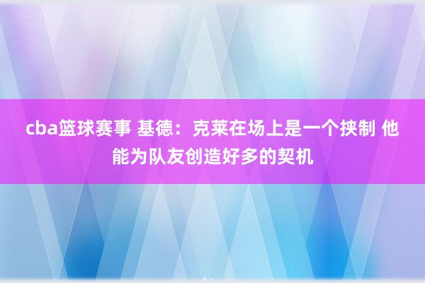 cba篮球赛事 基德：克莱在场上是一个挟制 他能为队友创造好多的契机