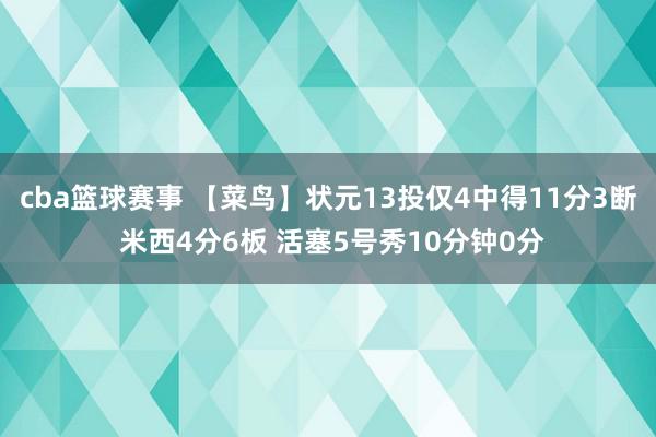 cba篮球赛事 【菜鸟】状元13投仅4中得11分3断 米西4分6板 活塞5号秀10分钟0分