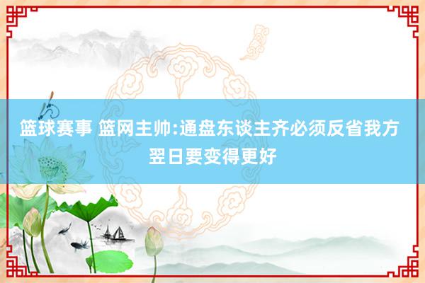 篮球赛事 篮网主帅:通盘东谈主齐必须反省我方 翌日要变得更好