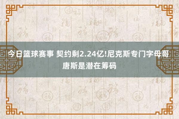 今日篮球赛事 契约剩2.24亿!尼克斯专门字母哥 唐斯是潜在筹码