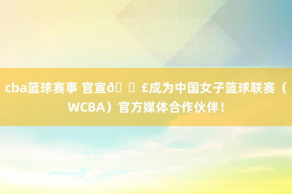 cba篮球赛事 官宣📣成为中国女子篮球联赛（WCBA）官方媒体合作伙伴！