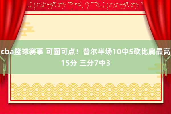 cba篮球赛事 可圈可点！普尔半场10中5砍比肩最高15分 三分7中3