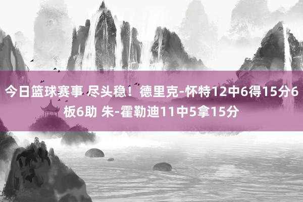 今日篮球赛事 尽头稳！德里克-怀特12中6得15分6板6助 朱-霍勒迪11中5拿15分