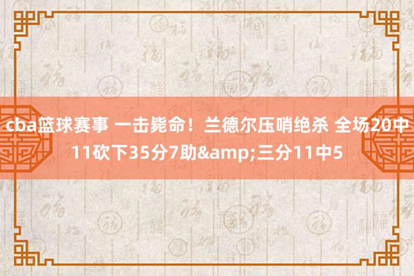 cba篮球赛事 一击毙命！兰德尔压哨绝杀 全场20中11砍下35分7助&三分11中5