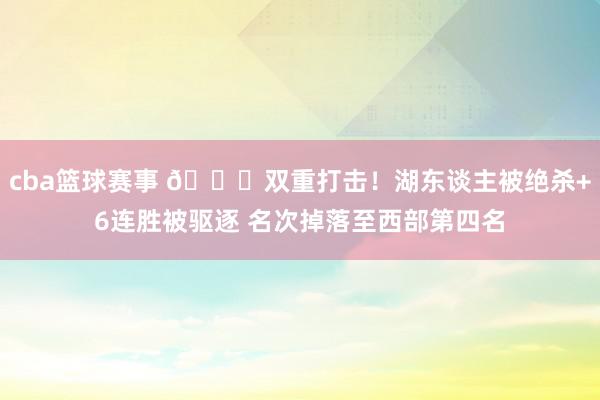 cba篮球赛事 💔双重打击！湖东谈主被绝杀+6连胜被驱逐 名次掉落至西部第四名