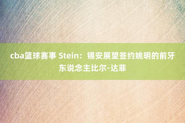 cba篮球赛事 Stein：锡安展望签约姚明的前牙东说念主比尔-达菲