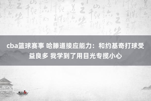 cba篮球赛事 哈滕道接应能力：和约基奇打球受益良多 我学到了用目光专揽小心