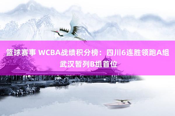 篮球赛事 WCBA战绩积分榜：四川6连胜领跑A组 武汉暂列B组首位