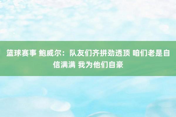 篮球赛事 鲍威尔：队友们齐拼劲透顶 咱们老是自信满满 我为他们自豪