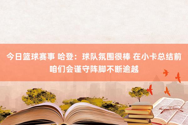 今日篮球赛事 哈登：球队氛围很棒 在小卡总结前咱们会谨守阵脚不断逾越