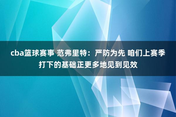 cba篮球赛事 范弗里特：严防为先 咱们上赛季打下的基础正更多地见到见效