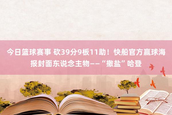 今日篮球赛事 砍39分9板11助！快船官方赢球海报封面东说念主物——“撒盐”哈登