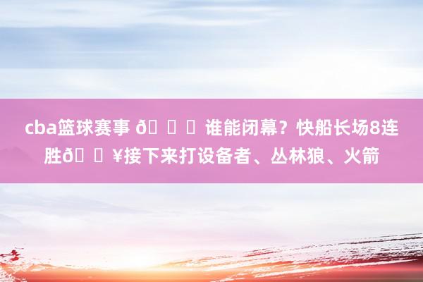 cba篮球赛事 😉谁能闭幕？快船长场8连胜🔥接下来打设备者、丛林狼、火箭