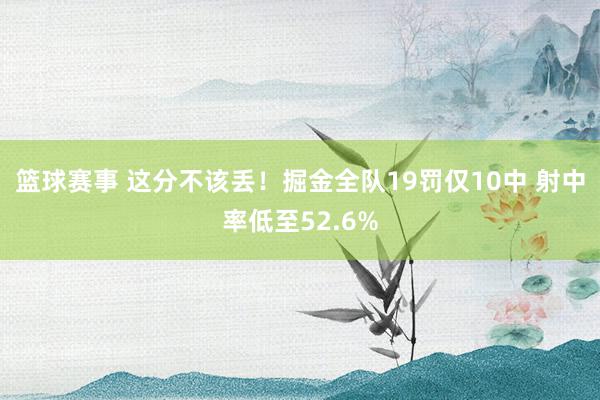 篮球赛事 这分不该丢！掘金全队19罚仅10中 射中率低至52.6%