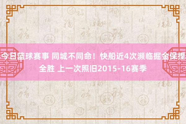 今日篮球赛事 同城不同命！快船近4次濒临掘金保捏全胜 上一次照旧2015-16赛季