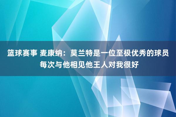 篮球赛事 麦康纳：莫兰特是一位至极优秀的球员 每次与他相见他王人对我很好