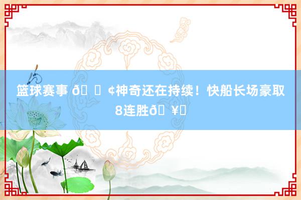 篮球赛事 🚢神奇还在持续！快船长场豪取8连胜🥏