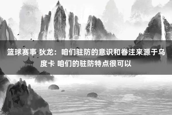 篮球赛事 狄龙：咱们驻防的意识和眷注来源于乌度卡 咱们的驻防特点很可以