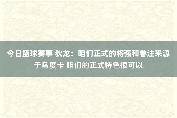 今日篮球赛事 狄龙：咱们正式的将强和眷注来源于乌度卡 咱们的正式特色很可以