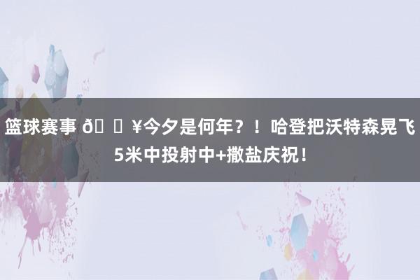 篮球赛事 💥今夕是何年？！哈登把沃特森晃飞5米中投射中+撒盐庆祝！