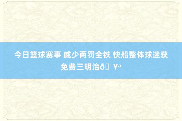 今日篮球赛事 威少两罚全铁 快船整体球迷获免费三明治🥪