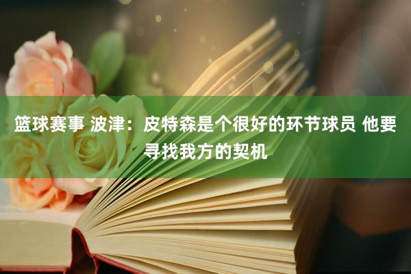 篮球赛事 波津：皮特森是个很好的环节球员 他要寻找我方的契机