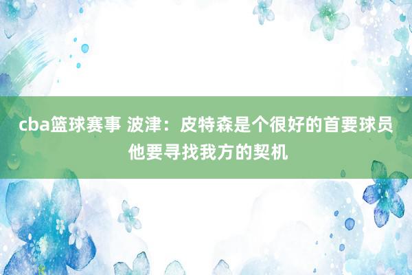 cba篮球赛事 波津：皮特森是个很好的首要球员 他要寻找我方的契机