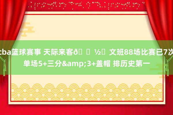 cba篮球赛事 天际来客👽️文班88场比赛已7次单场5+三分&3+盖帽 排历史第一