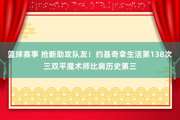 篮球赛事 抢断助攻队友！约基奇拿生活第138次三双平魔术师比肩历史第三