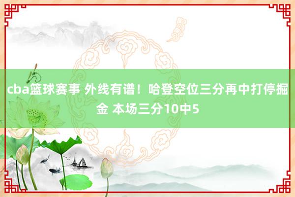 cba篮球赛事 外线有谱！哈登空位三分再中打停掘金 本场三分10中5