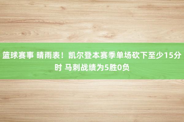 篮球赛事 晴雨表！凯尔登本赛季单场砍下至少15分时 马刺战绩为5胜0负