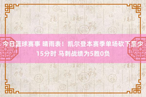 今日篮球赛事 晴雨表！凯尔登本赛季单场砍下至少15分时 马刺战绩为5胜0负