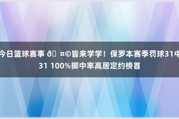 今日篮球赛事 🤩皆来学学！保罗本赛季罚球31中31 100%掷中率高居定约榜首