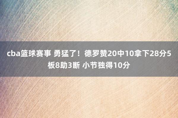 cba篮球赛事 勇猛了！德罗赞20中10拿下28分5板8助3断 小节独得10分