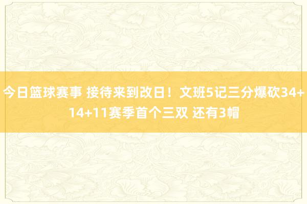 今日篮球赛事 接待来到改日！文班5记三分爆砍34+14+11赛季首个三双 还有3帽