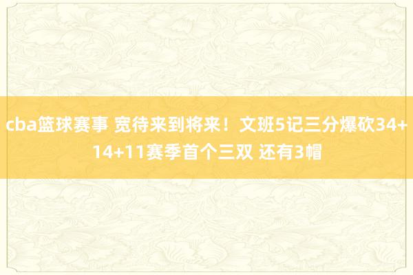 cba篮球赛事 宽待来到将来！文班5记三分爆砍34+14+11赛季首个三双 还有3帽