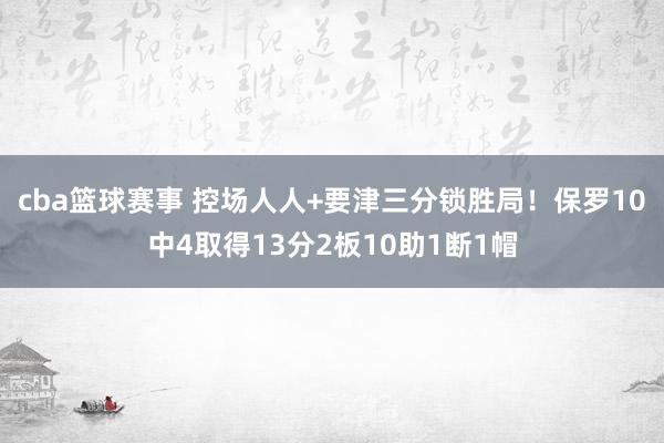 cba篮球赛事 控场人人+要津三分锁胜局！保罗10中4取得13分2板10助1断1帽