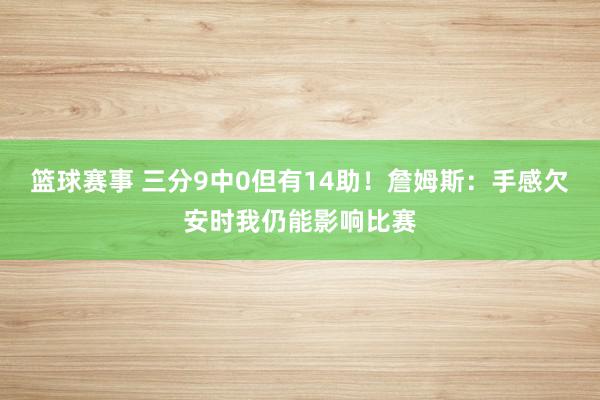 篮球赛事 三分9中0但有14助！詹姆斯：手感欠安时我仍能影响比赛