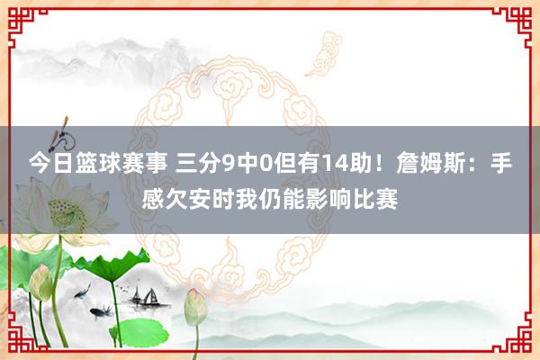 今日篮球赛事 三分9中0但有14助！詹姆斯：手感欠安时我仍能影响比赛