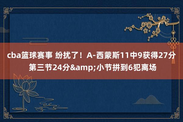 cba篮球赛事 纷扰了！A-西蒙斯11中9获得27分 第三节24分&小节拼到6犯离场