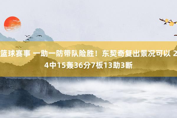 篮球赛事 一助一防带队险胜！东契奇复出景况可以 24中15轰36分7板13助3断