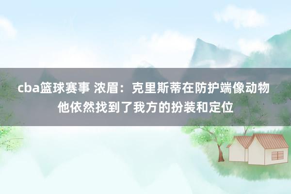 cba篮球赛事 浓眉：克里斯蒂在防护端像动物 他依然找到了我方的扮装和定位