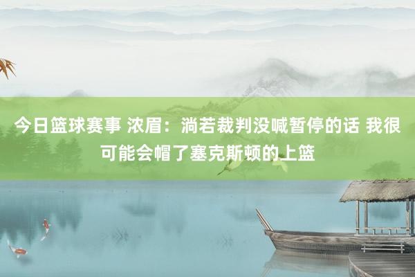 今日篮球赛事 浓眉：淌若裁判没喊暂停的话 我很可能会帽了塞克斯顿的上篮