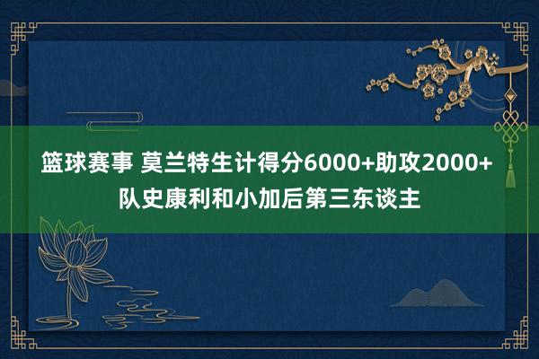 篮球赛事 莫兰特生计得分6000+助攻2000+ 队史康利和小加后第三东谈主